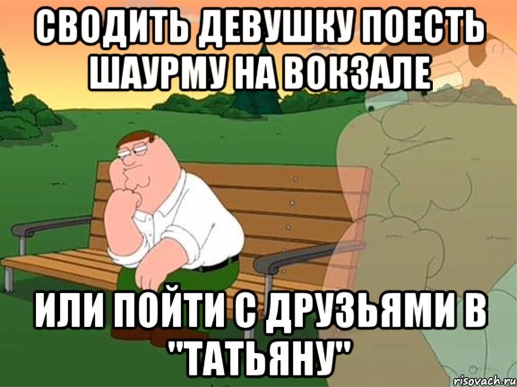 сводить девушку поесть шаурму на вокзале или пойти с друзьями в "Татьяну", Мем Задумчивый Гриффин