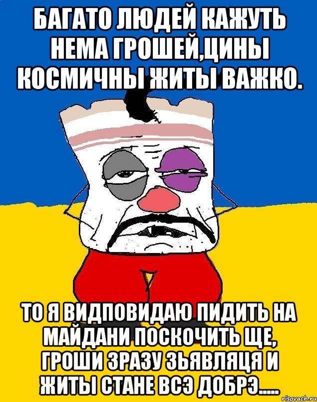 БАГАТО ЛЮДЕЙ КАЖУТЬ НЕМА ГРОШЕЙ,ЦИНЫ КОСМИЧНЫ ЖИТЫ ВАЖКО. ТО Я ВИДПОВИДАЮ ПИДИТЬ НА МАЙДАНИ ПОСКОЧИТЬ ЩЕ, ГРОШИ ЗРАЗУ ЗЬЯВЛЯЦЯ И ЖИТЫ СТАНЕ ВСЭ ДОБРЭ....., Мем Западенец - тухлое сало