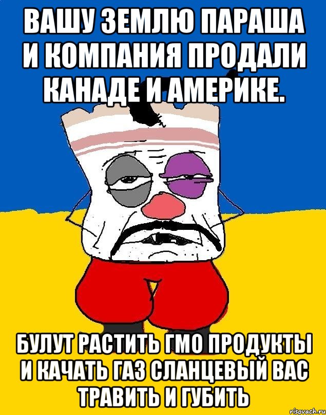 Вашу землю параша и компания продали канаде и америке. Булут растить гмо продукты и качать газ сланцевый вас травить и губить, Мем Западенец - тухлое сало