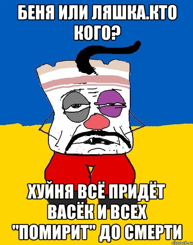 Беня или ляшка.кто кого? Хуйня всё придёт васёк и всех "помирит" до смерти, Мем Западенец - тухлое сало