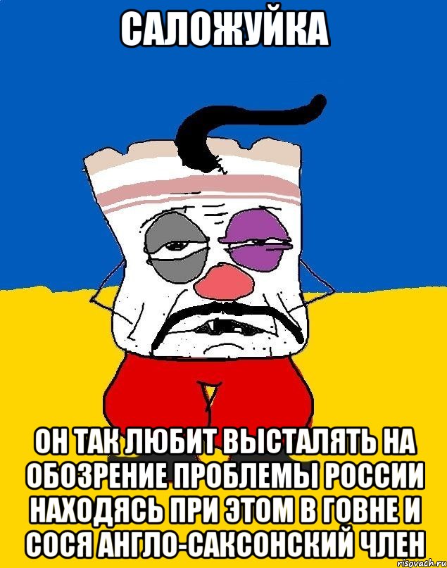 САЛОЖУЙКА он так любит высталять на обозрение проблемы России находясь при этом в говне и сося англо-саксонский член, Мем Западенец - тухлое сало