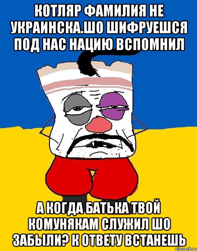 Котляр фамилия не украинска.шо шифруешся под нас нацию вспомнил А когда батька твой комунякам служил шо забыли? К ответу встанешь, Мем Западенец - тухлое сало