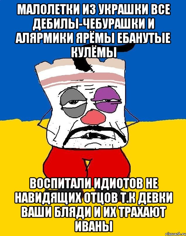 Малолетки из украшки все дебилы-чебурашки и алярмики ярёмы ебанутые кулёмы Воспитали идиотов не навидящих отцов т.к девки ваши бляди и их трахают иваны, Мем Западенец - тухлое сало