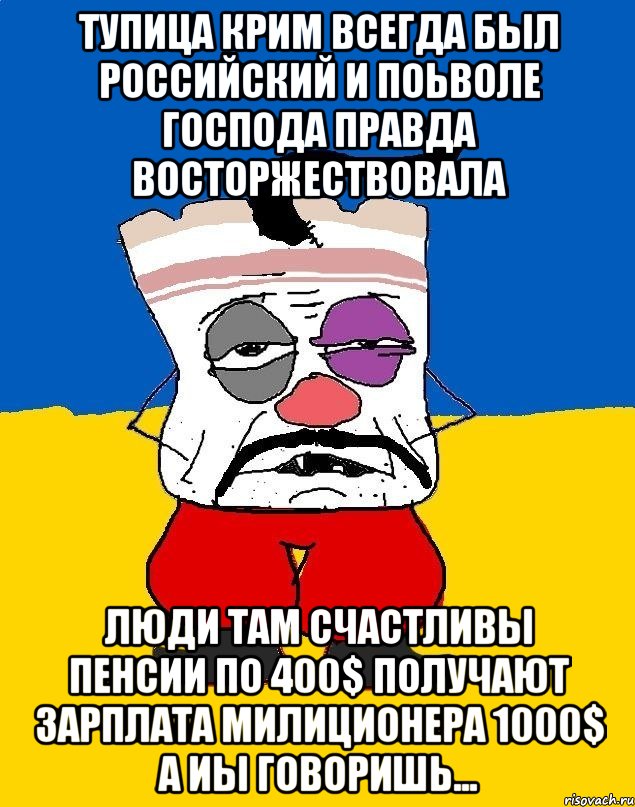 Тупица крим всегда был российский и поьволе господа правда восторжествовала Люди там счастливы пенсии по 400$ получают зарплата милиционера 1000$ а иы говоришь..., Мем Западенец - тухлое сало