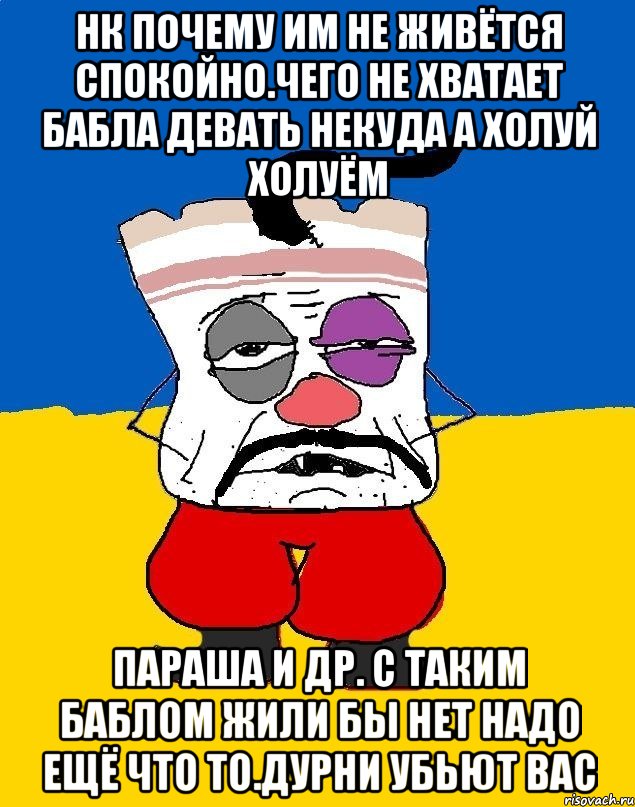 Нк почему им не живётся спокойно.чего не хватает бабла девать некуда а холуй холуём Параша и др. С таким баблом жили бы нет надо ещё что то.дурни убьют вас, Мем Западенец - тухлое сало