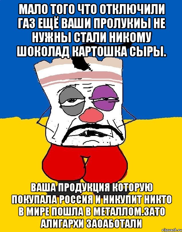 Мало того что отключили газ ещё ваши пролукиы не нужны стали никому шоколад картошка сыры. Ваша продукция которую покупала россия и никупит никто в мире пошла в металлом.зато алигархи заоаботали, Мем Западенец - тухлое сало