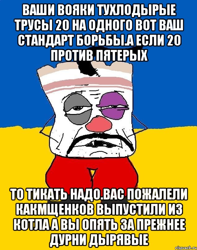 Ваши вояки тухлодырые трусы 20 на одного вот ваш стандарт борьбы.а если 20 против пятерых То тикать надо.вас пожалели какмщенков выпустили из котла а вы опять за прежнее дурни дырявые, Мем Западенец - тухлое сало