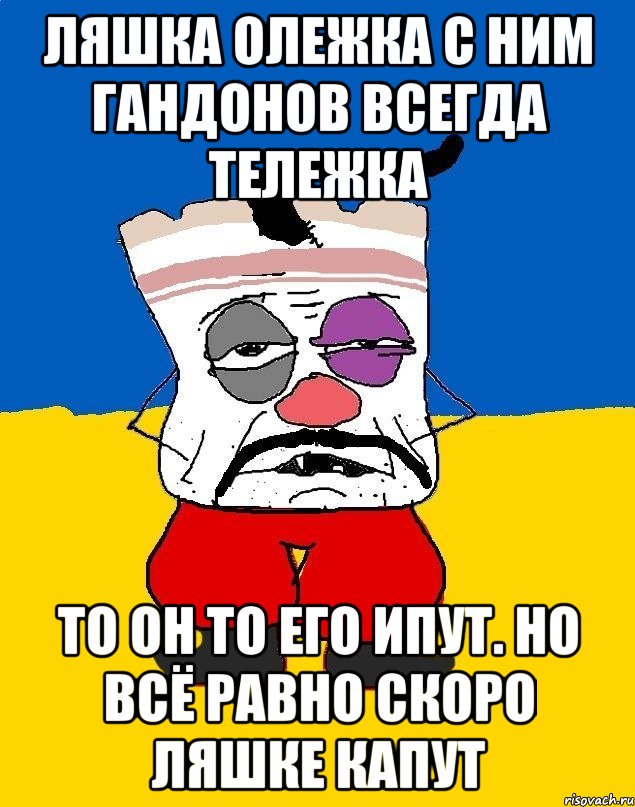 Ляшка олежка с ним гандонов всегда тележка То он то его ипут. Но всё равно скоро ляшке капут, Мем Западенец - тухлое сало