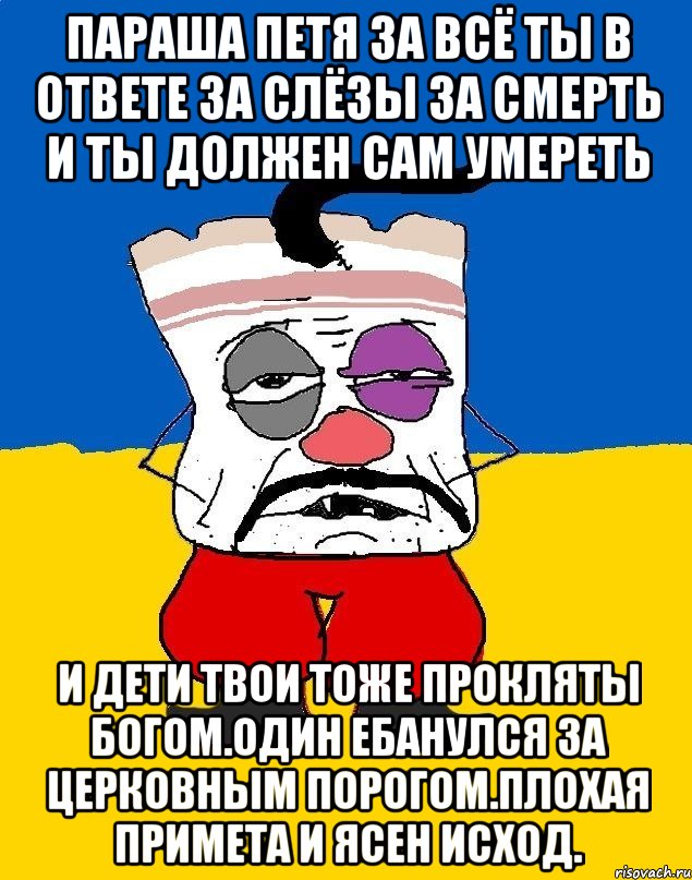 Параша петя за всё ты в ответе за слёзы за смерть и ты должен сам умереть И дети твои тоже прокляты богом.один ебанулся за церковным порогом.плохая примета и ясен исход., Мем Западенец - тухлое сало