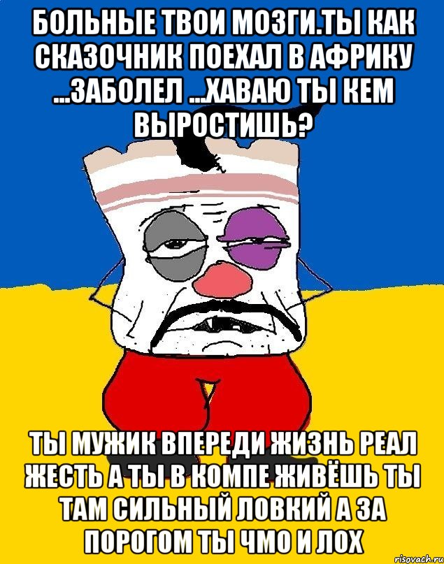 Больные твои мозги.ты как сказочник поехал в африку ...заболел ...хаваю ты кем выростишь? Ты мужик впереди жизнь реал жесть а ты в компе живёшь ты там сильный ловкий а за порогом ты чмо и лох, Мем Западенец - тухлое сало