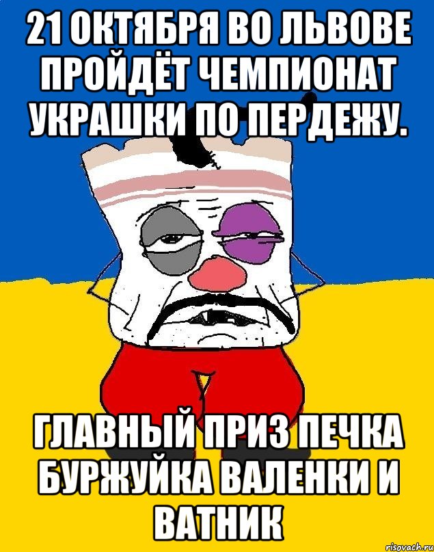 21 октября во львове пройдёт чемпионат украшки по пердежу. Главный приз печка буржуйка валенки и ватник, Мем Западенец - тухлое сало