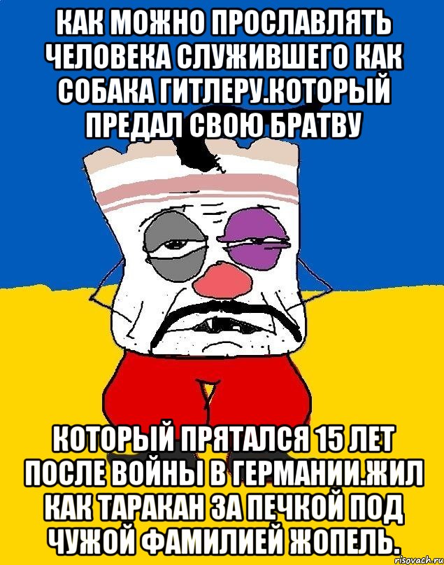 Как можно прославлять человека служившего как собака гитлеру.который предал свою братву Который прятался 15 лет после войны в германии.жил как таракан за печкой под чужой фамилией жопель., Мем Западенец - тухлое сало