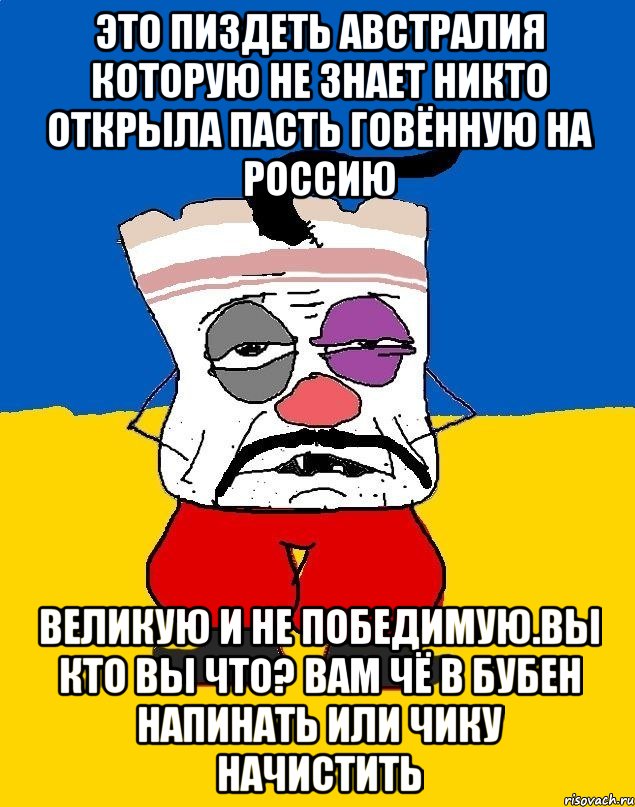 Это пиздеть австралия которую не знает никто открыла пасть говённую на россию Великую и не победимую.вы кто вы что? Вам чё в бубен напинать или чику начистить, Мем Западенец - тухлое сало