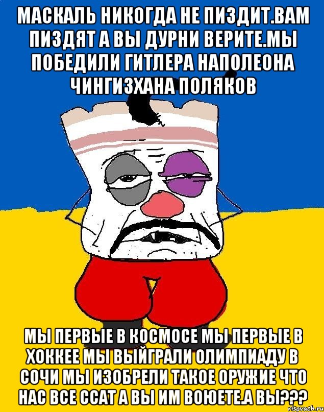 Маскаль никогда не пиздит.вам пиздят а вы дурни верите.мы победили гитлера наполеона чингизхана поляков Мы первые в космосе мы первые в хоккее мы выйграли олимпиаду в сочи мы изобрели такое оружие что нас все ссат а вы им воюете.а вы???, Мем Западенец - тухлое сало