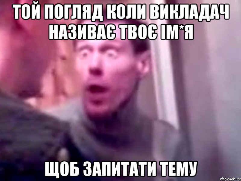 той погляд коли викладач називає твоє ім*я щоб запитати тему, Мем Запили