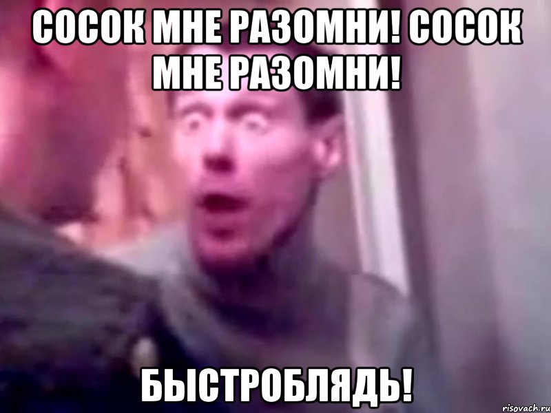 Сосок мне разомни! Сосок мне разомни! Быстроблядь!