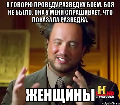 Я говорю проведу разведку боем. Боя не было. Она у меня спрашивает, что показала разведка. Женщины, Мем Женщины (aliens)