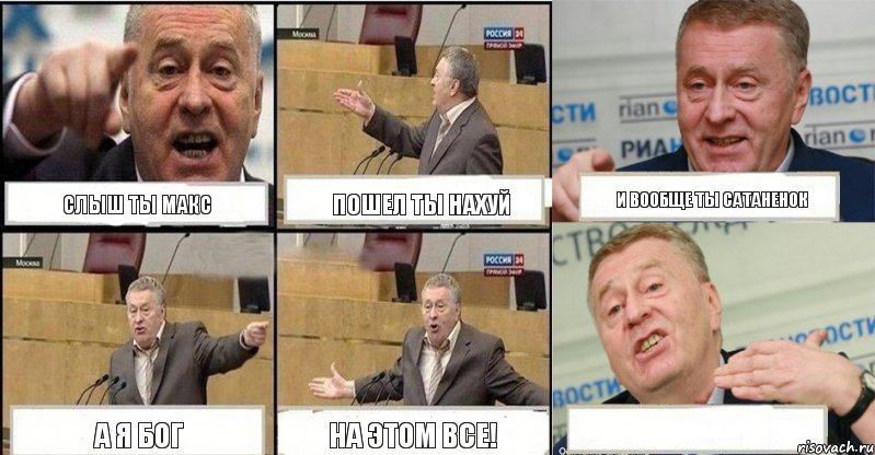 Слыш ты Макс Пошел ты нахуй И вообще ты сатаненок А я БОГ На этом все! 