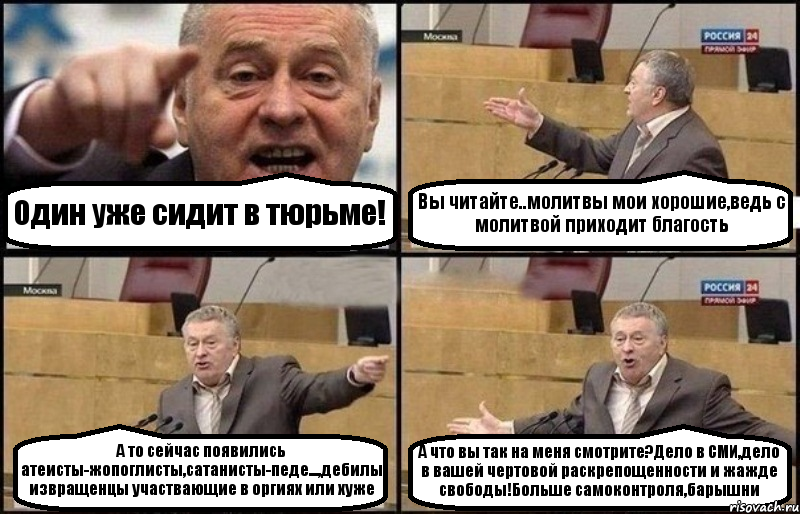 Один уже сидит в тюрьме! Вы читайте..молитвы мои хорошие,ведь с молитвой приходит благость А то сейчас появились атеисты-жопоглисты,сатанисты-педе...,дебилы извращенцы участвающие в оргиях или хуже А что вы так на меня смотрите?Дело в СМИ,дело в вашей чертовой раскрепощенности и жажде свободы!Больше самоконтроля,барышни, Комикс Жириновский