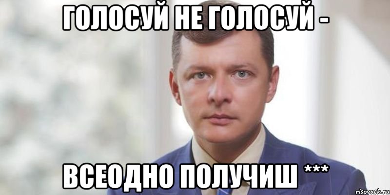 голосуй не голосуй - всеодно получиш ***