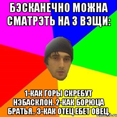 Бэсканечно можна сматрэть на 3 вэщи: 1-Как горы скребут нэбасклон. 2-как борюца братья.. 3-как отец ебет овец., Мем злой горец