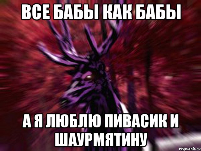 все бабы как бабы а я люблю пивасик и шаурмятину, Мем ЗЛОЙ ОЛЕНЬ