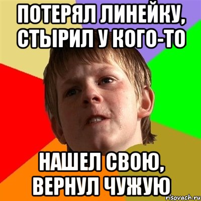 потерял линейку, стырил у кого-то нашел свою, вернул чужую, Мем Злой школьник