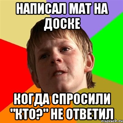 Написал мат на доске когда спросили "Кто?" не ответил, Мем Злой школьник