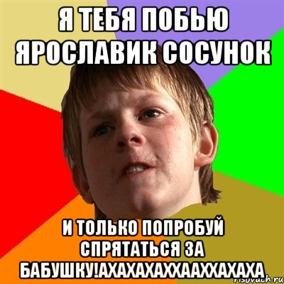 я тебя побью ярославик сосунок и только попробуй спрятаться за бабушку!ахахахаххааххахаха, Мем Злой школьник