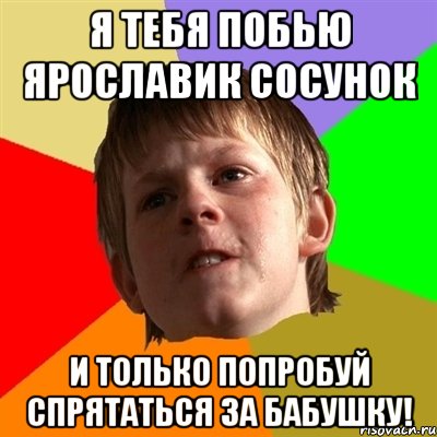 я тебя побью ярославик сосунок и только попробуй спрятаться за бабушку!, Мем Злой школьник