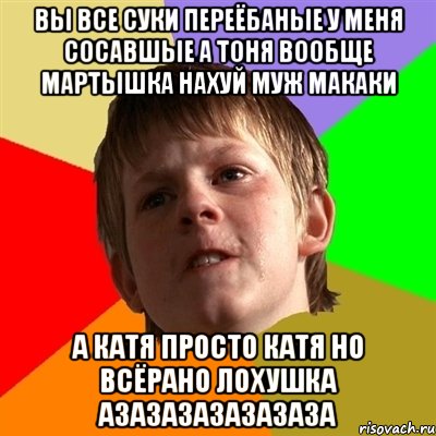 вы все суки переёбаные у меня сосавшые а тоня вообще мартышка нахуй муж макаки а катя просто катя но всёрано лохушка азазазазазазаза, Мем Злой школьник