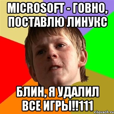 Microsoft - говно, поставлю линукс блин, я удалил все игры!!111, Мем Злой школьник