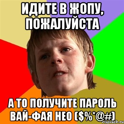 идите в жопу, пожалуйста а то получите пароль вай-фая Нео ($%*@#), Мем Злой школьник