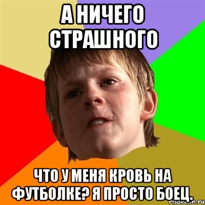 А НИЧЕГО СТРАШНОГО ЧТО У МЕНЯ КРОВЬ НА ФУТБОЛКЕ? Я ПРОСТО БОЕЦ., Мем Злой школьник