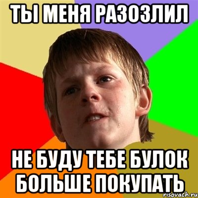 ты меня разозлил не буду тебе булок больше покупать, Мем Злой школьник