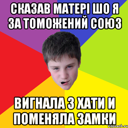 Сказав Матері шо я за томожений союз вигнала з хати и поменяла замки