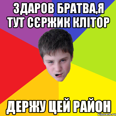 Здаров Братва,я тут Сєржик Клітор держу цей район