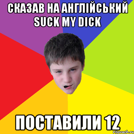 сказав на англійський suck my dick поставили 12