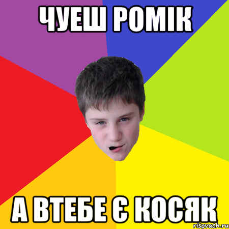 Чуеш Ромік а втебе є косяк