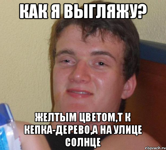 Как я выгляжу? Желтым цветом,т к кепка-дерево,а на улице солнце, Мем 10 guy (Stoner Stanley really high guy укуренный парень)