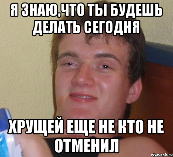 Я знаю,что ты будешь делать сегодня Хрущей еще не кто не отменил, Мем 10 guy (Stoner Stanley really high guy укуренный парень)