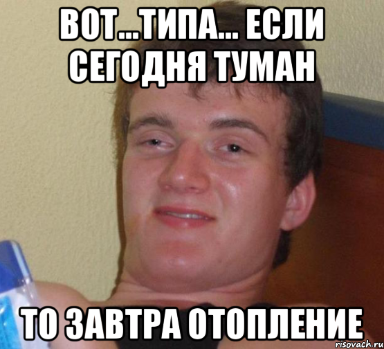 вот...типа... если сегодня туман то завтра отопление, Мем 10 guy (Stoner Stanley really high guy укуренный парень)