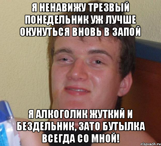 Я НЕНАВИЖУ ТРЕЗВЫЙ ПОНЕДЕЛЬНИК УЖ ЛУЧШЕ ОКУНУТЬСЯ ВНОВЬ В ЗАПОЙ Я АЛКОГОЛИК ЖУТКИЙ И БЕЗДЕЛЬНИК, ЗАТО БУТЫЛКА ВСЕГДА СО МНОЙ!, Мем 10 guy (Stoner Stanley really high guy укуренный парень)