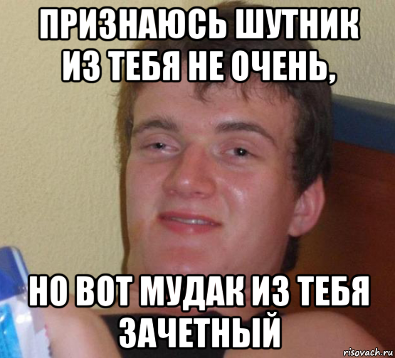 Признаюсь шутник из тебя не очень, Но вот мудак из тебя зачетный, Мем 10 guy (Stoner Stanley really high guy укуренный парень)