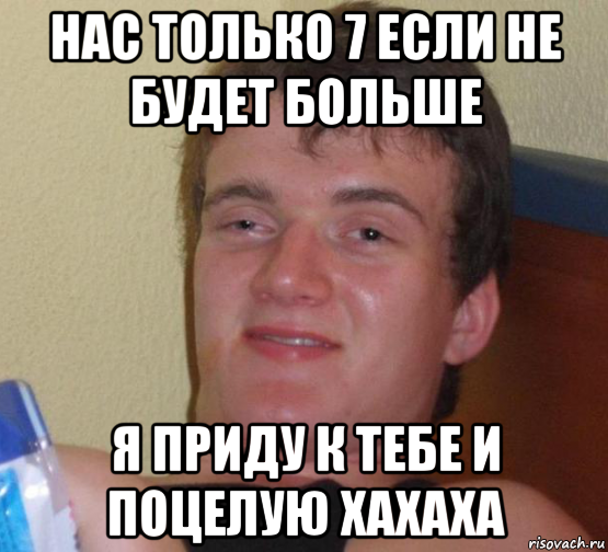 нас только 7 если не будет больше я приду к тебе и поцелую хахаха, Мем 10 guy (Stoner Stanley really high guy укуренный парень)