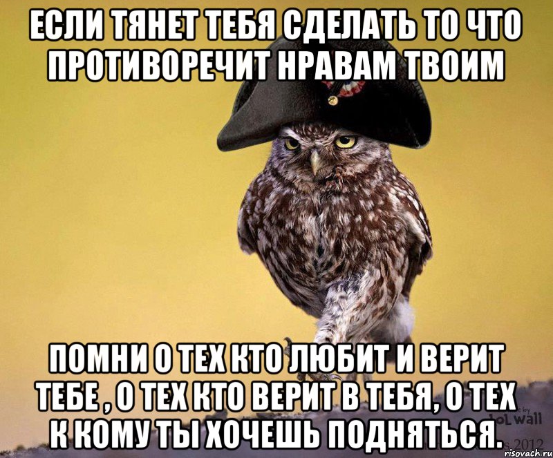 Если тянет тебя сделать то что противоречит нравам твоим Помни о тех кто любит и верит тебе , о тех кто верит в тебя, о тех к кому ты хочешь подняться., Мем 13