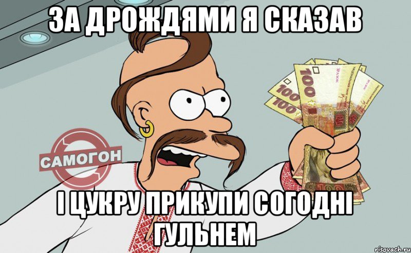 за дрождями я сказав і цукру прикупи согодні гульнем