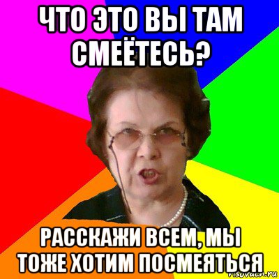 что это вы там смеётесь? расскажи всем, мы тоже хотим посмеяться, Мем Типичная училка