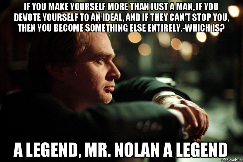 if you make yourself more than just a man, if you devote yourself to an ideal, and if they can't stop you, then you become something else entirely.-Which is? A Legend, Mr. Nolan A Legend, Мем 2