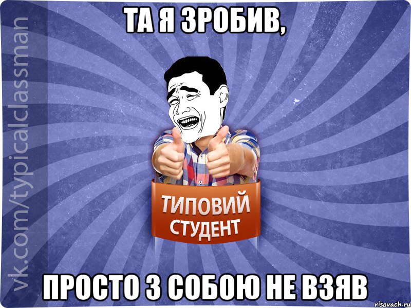 Та я зробив, просто з собою не взяв, Мем Типовий студент